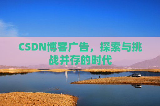 CSDN博客广告，探索与挑战并存的时代