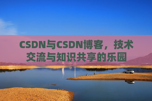 CSDN与CSDN博客，技术交流与知识共享的乐园