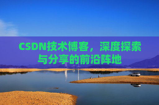 CSDN技术博客，深度探索与分享的前沿阵地